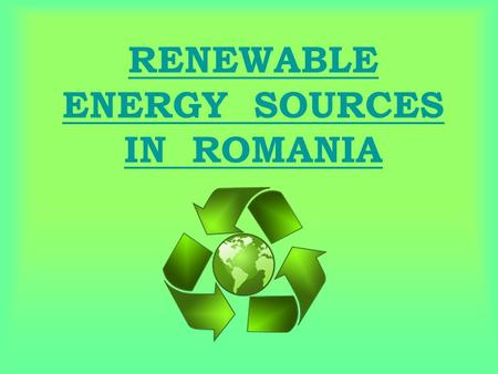 RENEWABLE ENERGY SOURCES IN ROMANIA. Renewable energy sources are becoming more and more popular worldwide. Romania has the chance to obtain energy in.