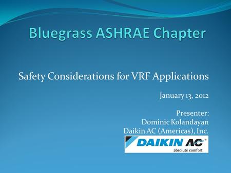 Safety Considerations for VRF Applications January 13, 2012 Presenter: Dominic Kolandayan Daikin AC (Americas), Inc.