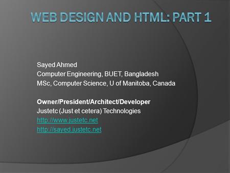 Sayed Ahmed Computer Engineering, BUET, Bangladesh MSc, Computer Science, U of Manitoba, Canada Owner/President/Architect/Developer Justetc (Just et cetera)