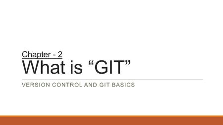 Chapter - 2 What is “GIT” VERSION CONTROL AND GIT BASICS.