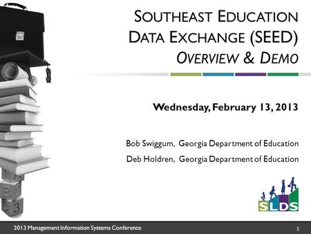 2013 Management Information Systems Conference 1 S OUTHEAST E DUCATION D ATA E XCHANGE (SEED) O VERVIEW & D EMO Wednesday, February 13, 2013 Bob Swiggum,