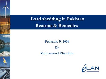 Load shedding in Pakistan Reasons & Remedies February 9, 2009 By Muhammad Ziauddin.