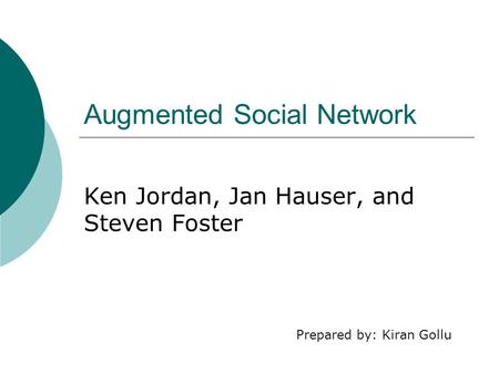 Augmented Social Network Ken Jordan, Jan Hauser, and Steven Foster Prepared by: Kiran Gollu.