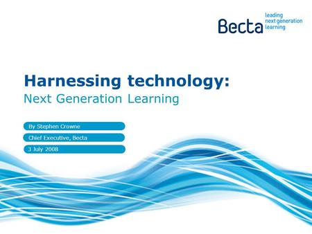 Next Generation Learning By Stephen Crowne Chief Executive, Becta Harnessing technology: 3 July 2008.