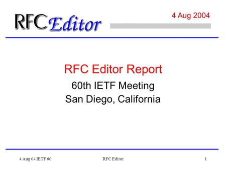 4 Aug 04 IETF 60RFC Editor1 4 Aug 2004 60th IETF Meeting San Diego, California RFC Editor Report.