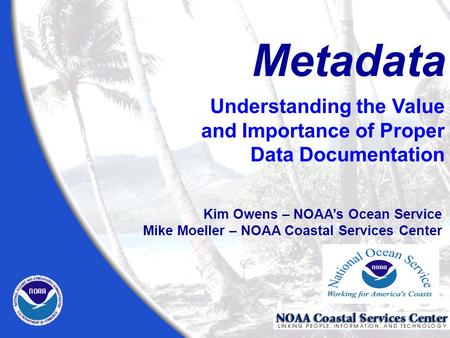 Metadata Kim Owens – NOAA’s Ocean Service Mike Moeller – NOAA Coastal Services Center Understanding the Value and Importance of Proper Data Documentation.