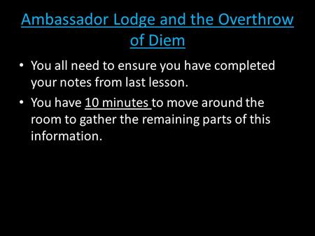 Ambassador Lodge and the Overthrow of Diem You all need to ensure you have completed your notes from last lesson. You have 10 minutes to move around the.