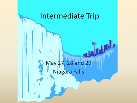 Intermediate Trip May 27, 28 and 29 Niagara Falls.
