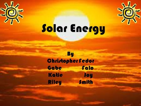 By Christopher Fedor Gabe Falo Katie Joy Riley Smith Solar Energy.