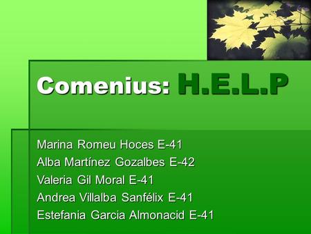 Comenius: H.E.L.P Marina Romeu Hoces E-41 Alba Martínez Gozalbes E-42 Valeria Gil Moral E-41 Andrea Villalba Sanfélix E-41 Estefania Garcia Almonacid E-41.