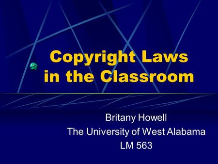 Copyright Laws in the Classroom Britany Howell The University of West Alabama LM 563.