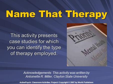ActivePsych: Classroom Activities Project / Copyright © 2007 by Worth Publishers Name That Therapy This activity presents case studies for which you can.