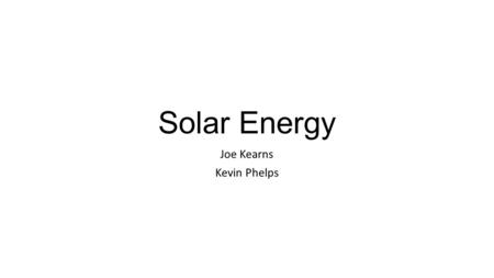 Solar Energy Joe Kearns Kevin Phelps. Our Hypothesis Solar Power has potential to, at least partly, slow down the negative environmental effects of global.