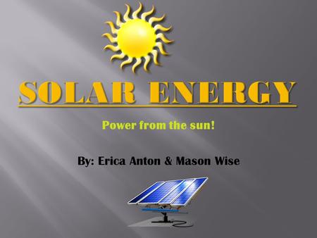 Power from the sun! By: Erica Anton & Mason Wise.