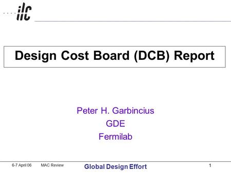 6-7 April 06 MAC Review Global Design Effort 1 Design Cost Board (DCB) Report Peter H. Garbincius GDE Fermilab.