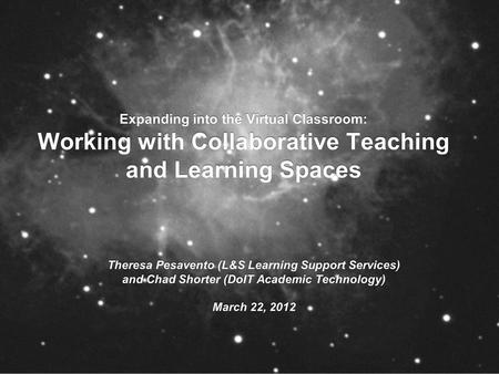 Expanding into the Virtual Classroom: Working with Collaborative Teaching and Learning Spaces Theresa Pesavento (L&S Learning Support Services) and Chad.