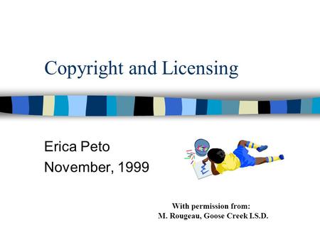 Copyright and Licensing Erica Peto November, 1999 With permission from: M. Rougeau, Goose Creek I.S.D.