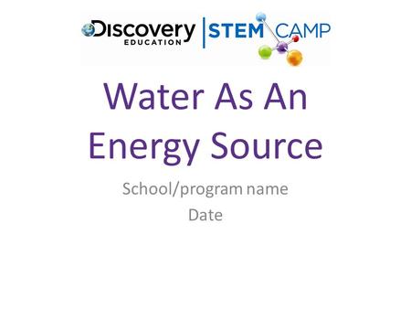 Water As An Energy Source School/program name Date.