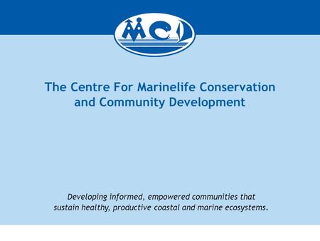 Developing informed, empowered communities that sustain healthy, productive coastal and marine ecosystems. The Centre For Marinelife Conservation and Community.