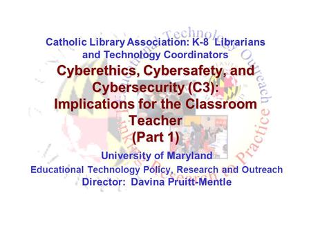 Cyberethics, Cybersafety, and Cybersecurity (C3): Implications for the Classroom Teacher (Part 1) University of Maryland Educational Technology Policy,