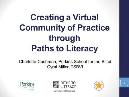 Creating a Virtual Community of Practice through Paths to Literacy Charlotte Cushman, Perkins School for the Blind Cyral Miller, TSBVI 1.