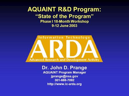 AQUAINT R&D Program: “State of the Program” Phase I 18-Month Workshop 9-12 June 2003 Dr. John D. Prange AQUAINT Program Manager 301-688-7092.