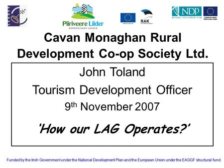 Funded by the Irish Government under the National Development Plan and the European Union under the EAGGF structural fund. Cavan Monaghan Rural Development.