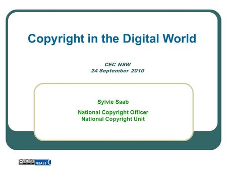CEC NSW 24 September 2010 Copyright in the Digital World Sylvie Saab National Copyright Officer National Copyright Unit.