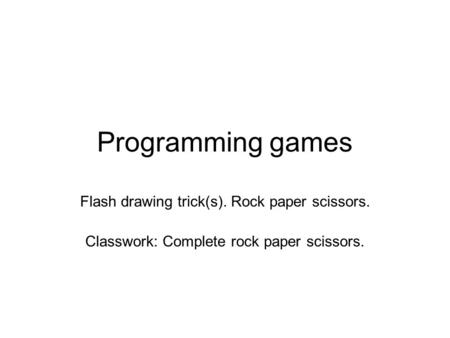 Programming games Flash drawing trick(s). Rock paper scissors. Classwork: Complete rock paper scissors.