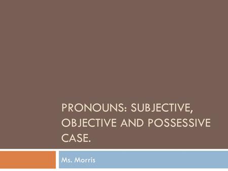 Pronouns: subjective, objective and possessive case.