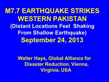 M7.7 EARTHQUAKE STRIKES WESTERN PAKISTAN (Distant Locations Feel Shaking From Shallow Earthquake) September 24, 2013 Walter Hays, Global Alliance for.