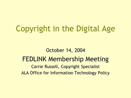 Copyright in the Digital Age October 14, 2004 FEDLINK Membership Meeting Carrie Russell, Copyright Specialist ALA Office for Information Technology Policy.