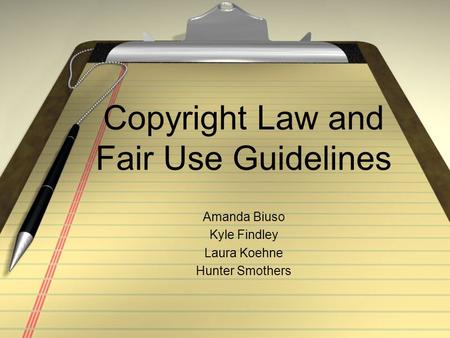 Copyright Law and Fair Use Guidelines Amanda Biuso Kyle Findley Laura Koehne Hunter Smothers.