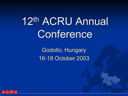 12 th ACRU Annual Conference Godollo, Hungary 16-18 October 2003.