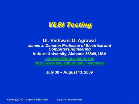 Copyright 2001, Agrawal & BushnellLecture 1 Introduction1 VLSI Testing Dr. Vishwani D. Agrawal James J. Danaher Professor of Electrical and Computer Engineering.