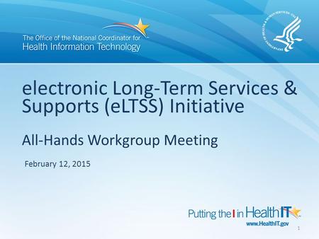 Electronic Long-Term Services & Supports (eLTSS) Initiative All-Hands Workgroup Meeting February 12, 2015 1.