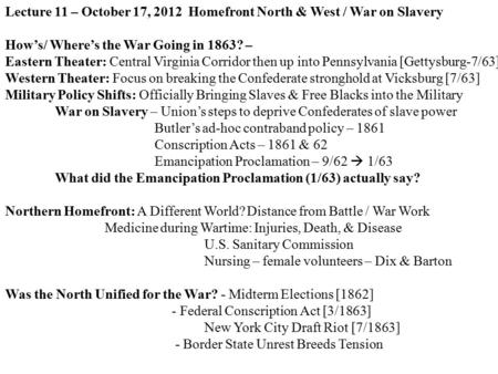 Lecture 11 – October 17, 2012 Homefront North & West / War on Slavery How’s/ Where’s the War Going in 1863? – Eastern Theater: Central Virginia Corridor.