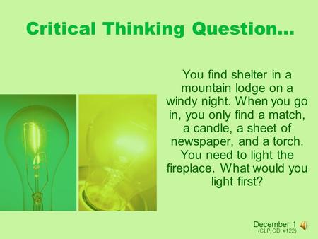 Critical Thinking Question… You find shelter in a mountain lodge on a windy night. When you go in, you only find a match, a candle, a sheet of newspaper,