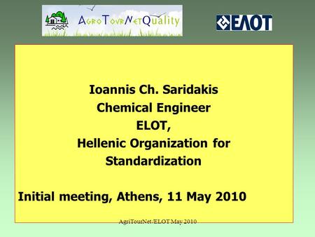Ioannis Ch. Saridakis Chemical Engineer ELOT, Hellenic Organization for Standardization Initial meeting, Athens, 11 May 2010 AgriTourNet /ELOT May 2010.