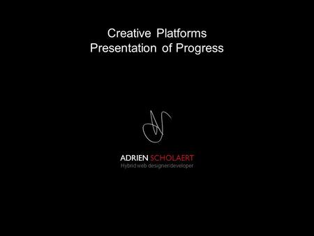 ADRIEN SCHOLAERT Hybrid web designer/developer Creative Platforms Presentation of Progress.