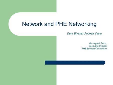 Network and PHE Networking Dere Biyaber Anbesa Yaser By Negash Teklu, Executive Director PHE Ethiopia Consortium.