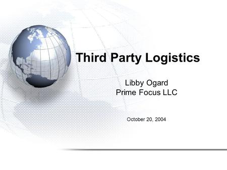 Third Party Logistics Libby Ogard Prime Focus LLC October 20, 2004.