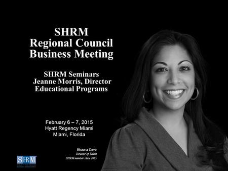 ©SHRM 2014 SHRM Confidential 1 ©SHRM 2014 SHRM Regional Council Business Meeting SHRM Seminars Jeanne Morris, Director Educational Programs Bhavna Dave.