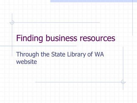 Finding business resources Through the State Library of WA website.