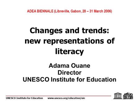 UNESCO Institute for Educationwww.unesco.org/education/uie ADEA BIENNALE (Libreville, Gabon, 28 – 31 March 2006) Changes and trends: new representations.