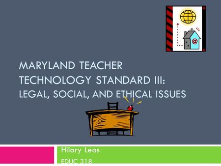Maryland teacher technology standard iii: Legal, social, and ethical issues Hilary Leas EDUC 318.