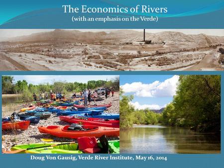 The Economics of Rivers (with an emphasis on the Verde) Doug Von Gausig, Verde River Institute, May 16, 2014.