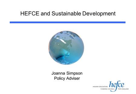 HEFCE and Sustainable Development Joanna Simpson Policy Adviser.