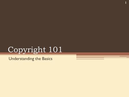 Copyright 101 Understanding the Basics 1. Myths You can use anything you can download from the Internet If a work does not contain the copyright symbol.