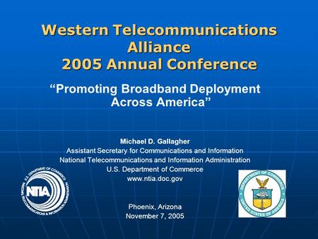 Western Telecommunications Alliance 2005 Annual Conference “Promoting Broadband Deployment Across America” Michael D. Gallagher Assistant Secretary for.